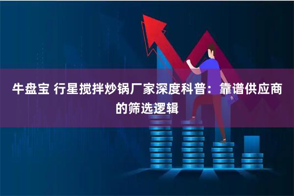 牛盘宝 行星搅拌炒锅厂家深度科普：靠谱供应商的筛选逻辑