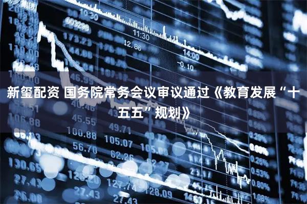 新玺配资 国务院常务会议审议通过《教育发展“十五五”规划》