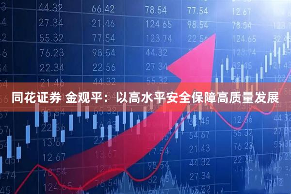 同花证券 金观平：以高水平安全保障高质量发展