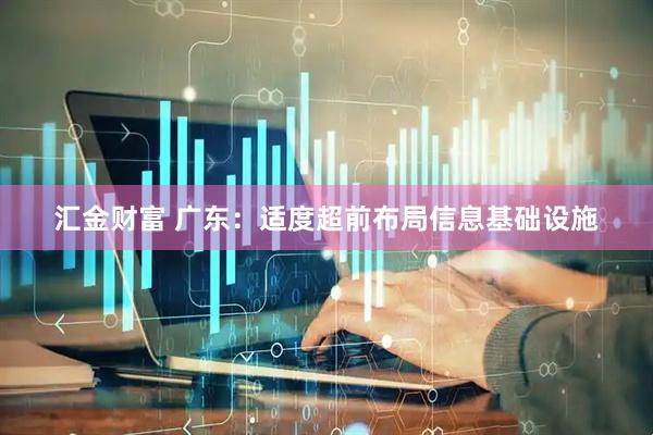 汇金财富 广东：适度超前布局信息基础设施